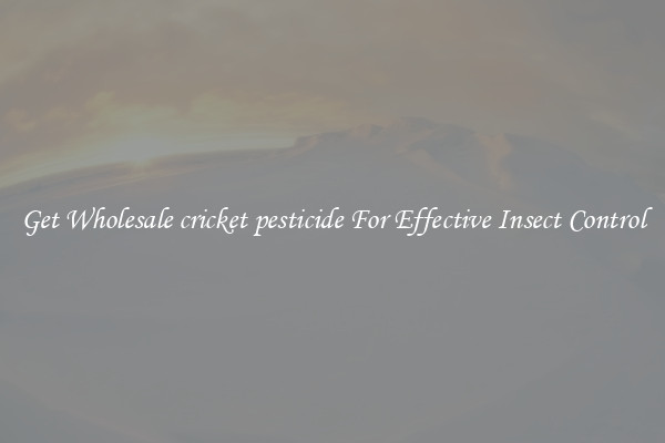 Get Wholesale cricket pesticide For Effective Insect Control