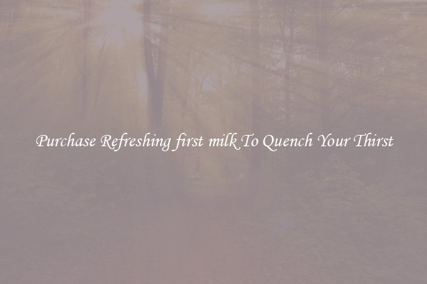 Purchase Refreshing first milk To Quench Your Thirst