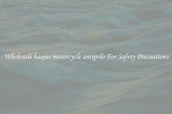 Wholesale haojue motorcycle antipolo For Safety Precautions