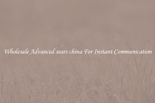 Wholesale Advanced sears china For Instant Communication