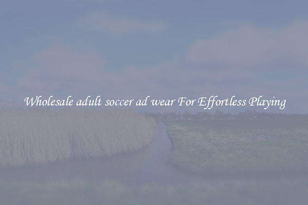 Wholesale adult soccer ad wear For Effortless Playing