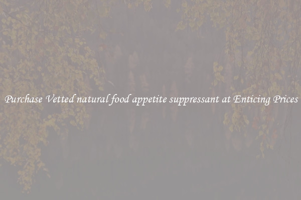 Purchase Vetted natural food appetite suppressant at Enticing Prices