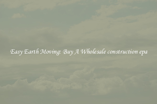 Easy Earth Moving: Buy A Wholesale construction epa