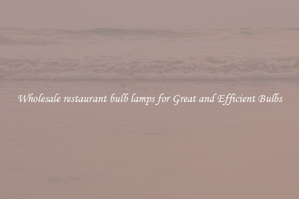 Wholesale restaurant bulb lamps for Great and Efficient Bulbs