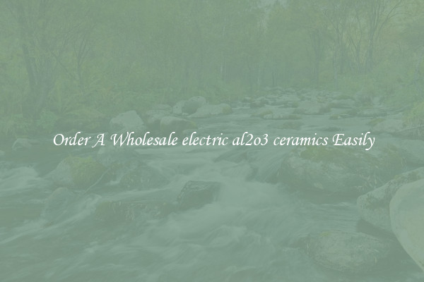 Order A Wholesale electric al2o3 ceramics Easily