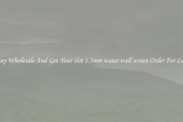 Buy Wholesale And Get Your slot 1.5mm water well screen Order For Less