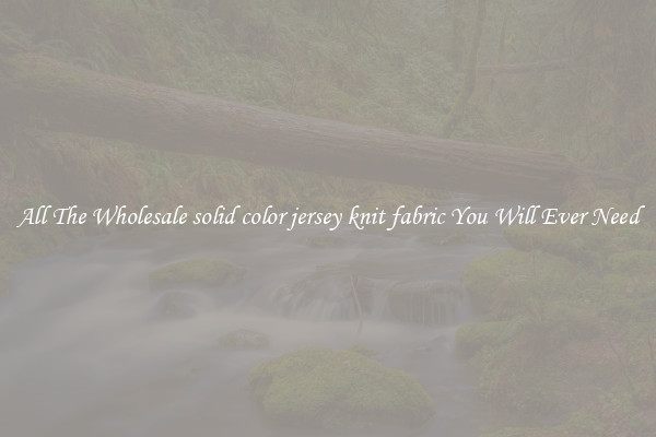All The Wholesale solid color jersey knit fabric You Will Ever Need