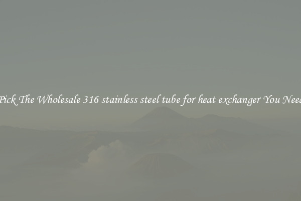 Pick The Wholesale 316 stainless steel tube for heat exchanger You Need