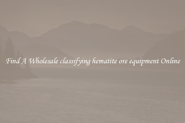 Find A Wholesale classifying hematite ore equipment Online