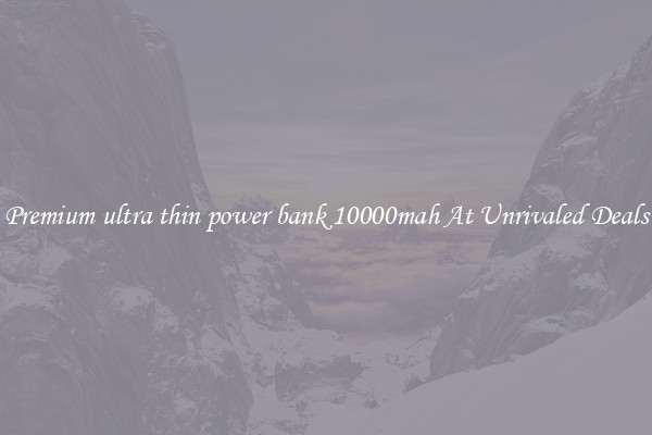 Premium ultra thin power bank 10000mah At Unrivaled Deals