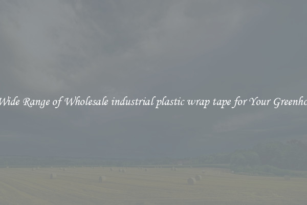 A Wide Range of Wholesale industrial plastic wrap tape for Your Greenhouse
