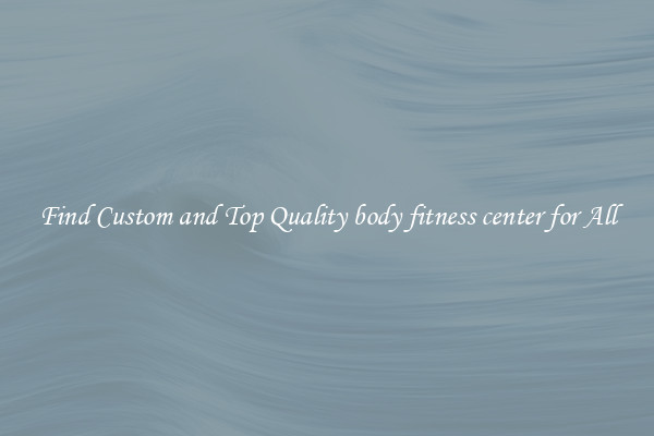 Find Custom and Top Quality body fitness center for All