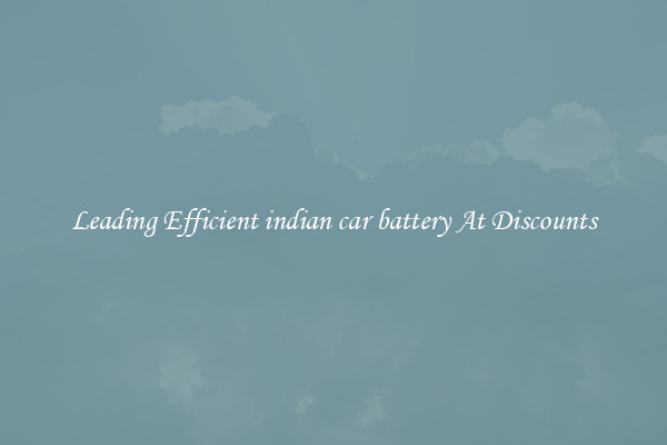Leading Efficient indian car battery At Discounts