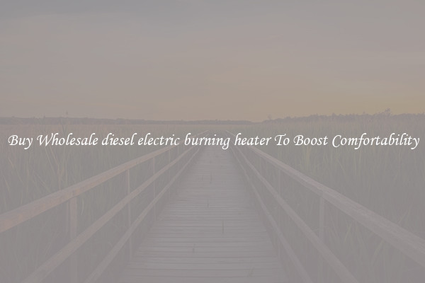 Buy Wholesale diesel electric burning heater To Boost Comfortability