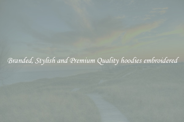 Branded, Stylish and Premium Quality hoodies embroidered