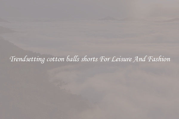 Trendsetting cotton balls shorts For Leisure And Fashion