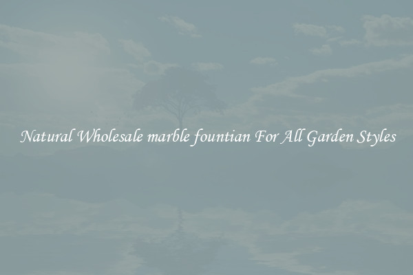 Natural Wholesale marble fountian For All Garden Styles