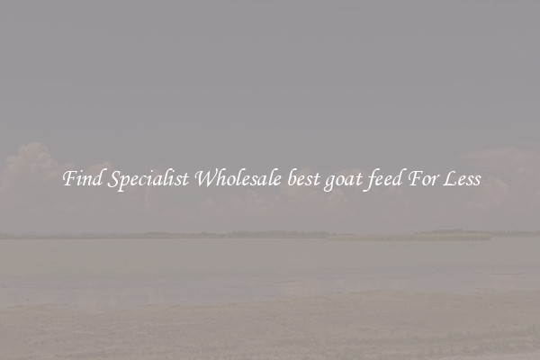  Find Specialist Wholesale best goat feed For Less 