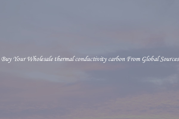 Buy Your Wholesale thermal conductivity carbon From Global Sources