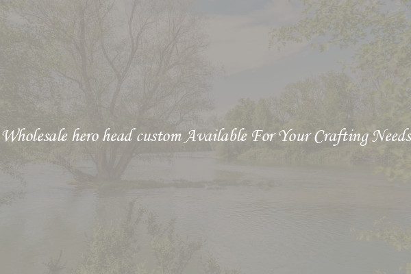 Wholesale hero head custom Available For Your Crafting Needs