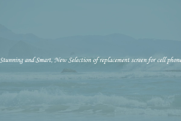 Stunning and Smart, New Selection of replacement screen for cell phone