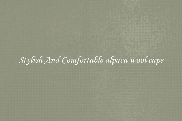 Stylish And Comfortable alpaca wool cape